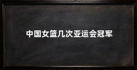 中国女篮几次亚运会冠军