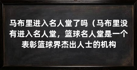 马布里进入名人堂了吗（马布里没有进入名人堂，篮球名人堂是一个表彰篮球界杰出人士的机构