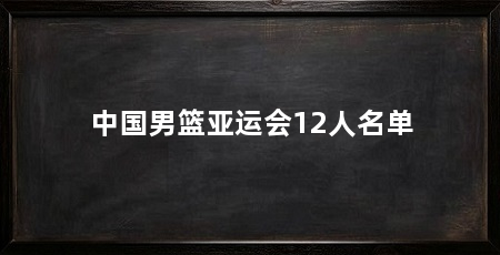 中国男篮亚运会12人名单