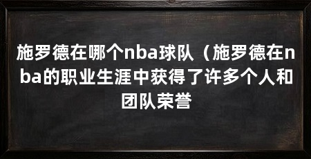 施罗德在哪个nba球队(施罗德在nba的职业生涯中获得了许多个人和团队荣誉