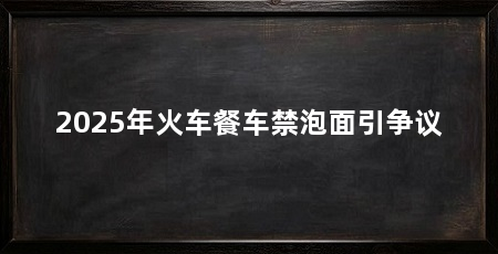 2025年火车餐车禁泡面引争议