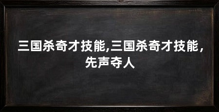 三国杀奇才技能,三国杀奇才技能,先声夺人