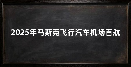 2025年马斯克飞行汽车机场首航
