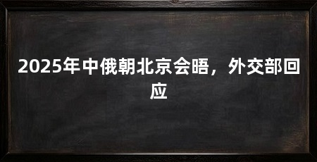 2025年中俄朝北京会晤，外交部回应