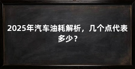 2025年汽车油耗解析,几个点代表多少?