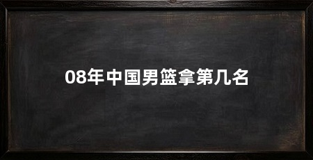 08年中国男篮拿第几名