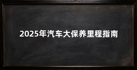 2025年汽车大保养里程指南