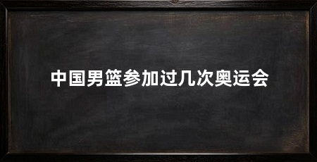 中国男篮参加过几次奥运会