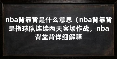 nba背靠背是什么意思（nba背靠背是指球队连续两天客场作战，nba背靠背详细解释