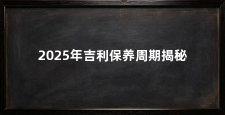 2025年吉利保养周期揭秘
