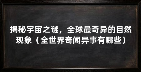 揭秘宇宙之谜,全球最奇异的自然现象(全世界奇闻异事有哪些)