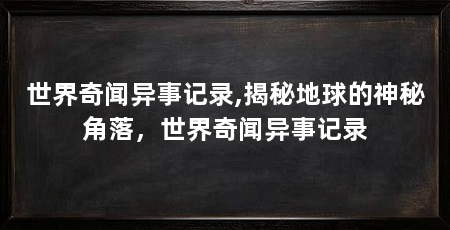 世界奇闻异事记录,揭秘地球的神秘角落,世界奇闻异事记录