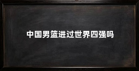 中国男篮进过世界四强吗