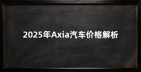 2025年Axia汽车价格解析