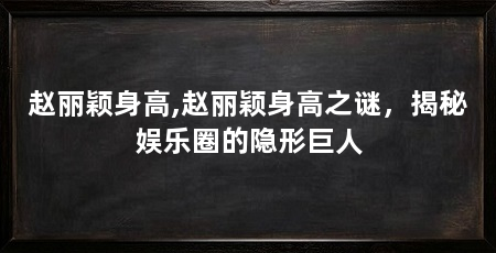 赵丽颖身高,赵丽颖身高之谜,揭秘娱乐圈的隐形巨人