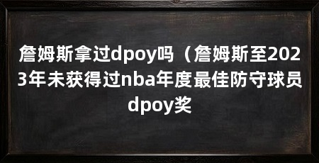 詹姆斯拿过dpoy吗(詹姆斯至2023年未获得过nba年度最佳防守球员dpoy奖