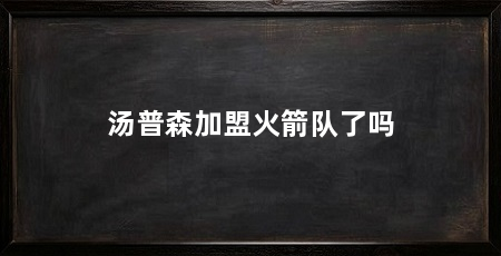 汤普森加盟火箭队了吗