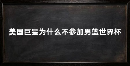 美国巨星为什么不参加男篮世界杯