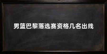 男篮巴黎落选赛资格几名出线
