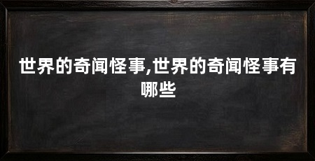 世界的奇闻怪事,世界的奇闻怪事有哪些