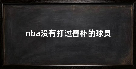 nba没有打过替补的球员