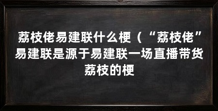荔枝佬易建联什么梗(“荔枝佬”易建联是源于易建联一场直播带货荔枝的梗