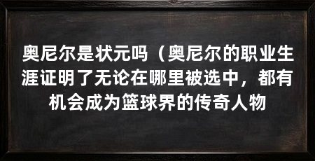 奥尼尔是状元吗（奥尼尔的职业生涯证明了无论在哪里被选中，都有机会成为篮球界的传奇人物
