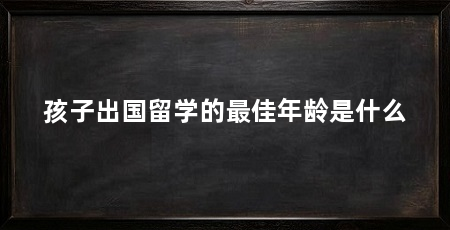 孩子出国留学的最佳年龄是什么