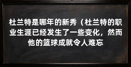 杜兰特是哪年的新秀（杜兰特的职业生涯已经发生了一些变化，然而他的篮球成就令人难忘