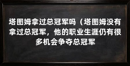 塔图姆拿过总冠军吗（塔图姆没有拿过总冠军，他的职业生涯仍有很多机会争夺总冠军