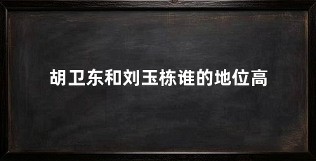 胡卫东和刘玉栋谁的地位高