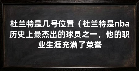 杜兰特是几号位置(杜兰特是nba历史上最杰出的球员之一,他的职业生涯充满了荣誉