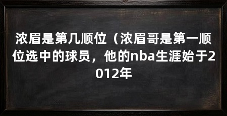 浓眉是第几顺位（浓眉哥是第一顺位选中的球员，他的nba生涯始于2012年
