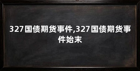 327国债期货事件,327国债期货事件始末