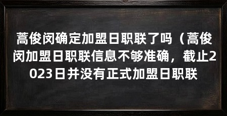 蒿俊闵确定加盟日职联了吗（蒿俊闵加盟日职联信息不够准确，截止2023日并没有正式加盟日职联