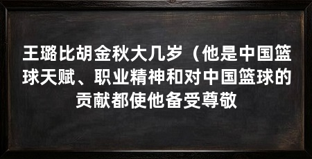 王璐比胡金秋大几岁（他是中国篮球天赋、职业精神和对中国篮球的贡献都使他备受尊敬