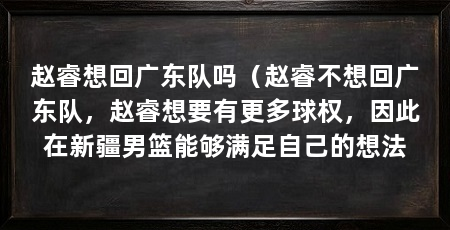 赵睿想回广东队吗（赵睿不想回广东队，赵睿想要有更多球权，因此在新疆男篮能够满足自己的想法