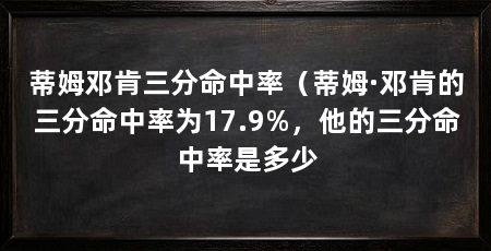 蒂姆邓肯三分命中率（蒂姆·邓肯的三分命中率为17.9%，他的三分命中率是多少