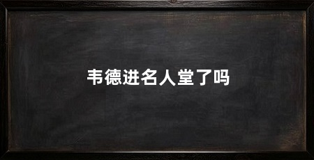 韦德进名人堂了吗