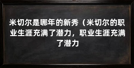 米切尔是哪年的新秀(米切尔的职业生涯充满了潜力,职业生涯充满了潜力
