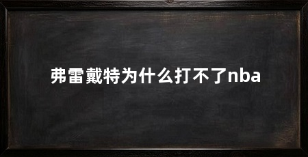 弗雷戴特为什么打不了nba