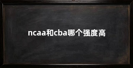 ncaa和cba哪个强度高