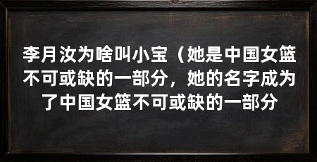 李月汝为啥叫小宝(她是中国女篮不可或缺的一部分,她的名字成为了中国女篮不可或缺的一部分