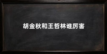 胡金秋和王哲林谁厉害
