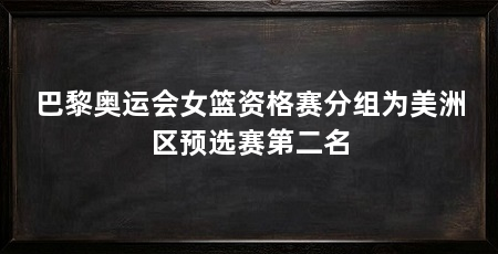 巴黎奥运会女篮资格赛分组为美洲区预选赛第二名