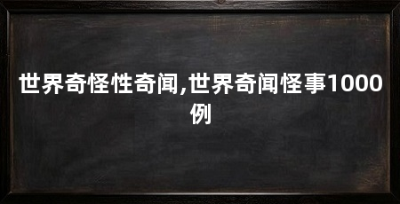 世界奇怪性奇闻,世界奇闻怪事1000例