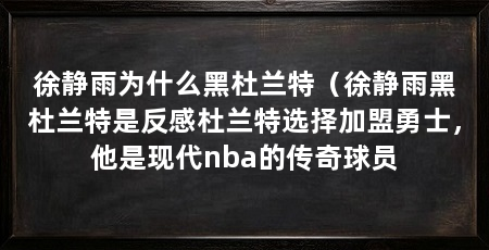 徐静雨为什么黑杜兰特(徐静雨黑杜兰特是反感杜兰特选择加盟勇士,他是现代nba的传奇球员