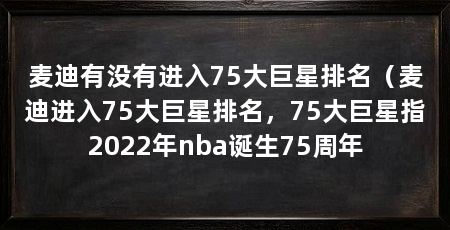 麦迪有没有进入75大巨星排名(麦迪进入75大巨星排名,75大巨星指2022年nba诞生75周年
