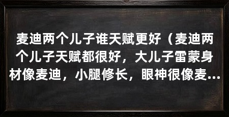 麦迪两个儿子谁天赋更好(麦迪两个儿子天赋都很好,大儿子雷蒙身材像麦迪,小腿修长,眼神很像麦迪