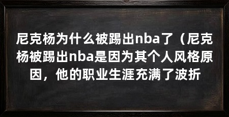尼克杨为什么被踢出nba了(尼克杨被踢出nba是因为其个人风格原因,他的职业生涯充满了波折